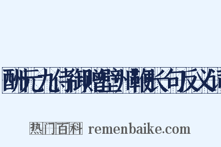 酬元九侍御赠壁州鞭长句反义词是什么意思的图片